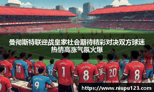 曼彻斯特联迎战皇家社会期待精彩对决双方球迷热情高涨气氛火爆