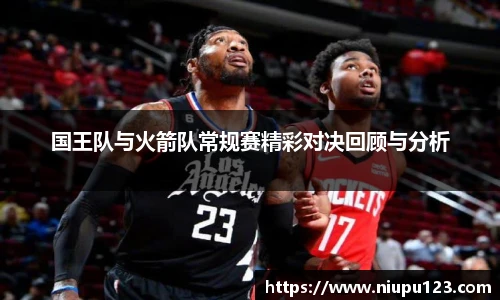 国王队与火箭队常规赛精彩对决回顾与分析